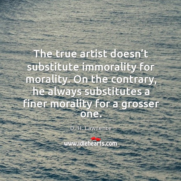 The true artist doesn’t substitute immorality for morality. D. H. Lawrence Picture Quote