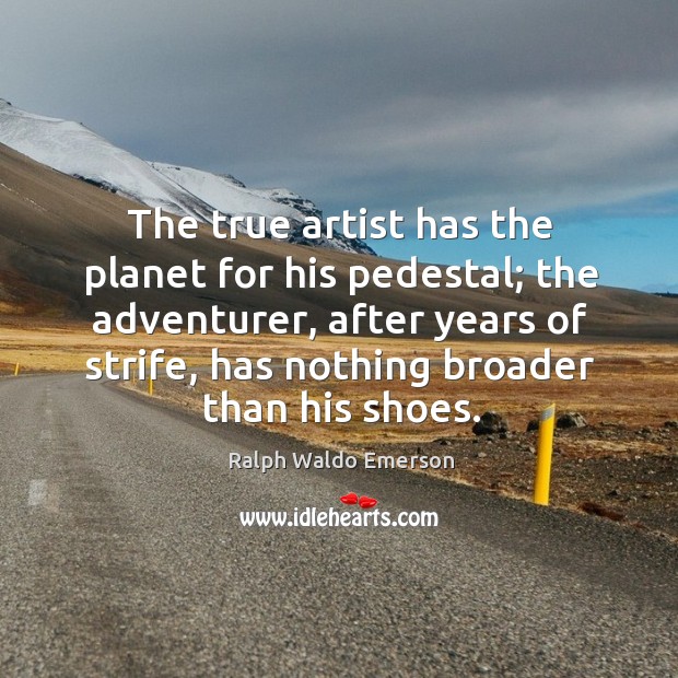 The true artist has the planet for his pedestal; the adventurer Ralph Waldo Emerson Picture Quote