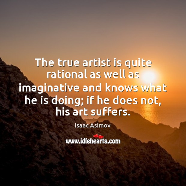 The true artist is quite rational as well as imaginative and knows Isaac Asimov Picture Quote