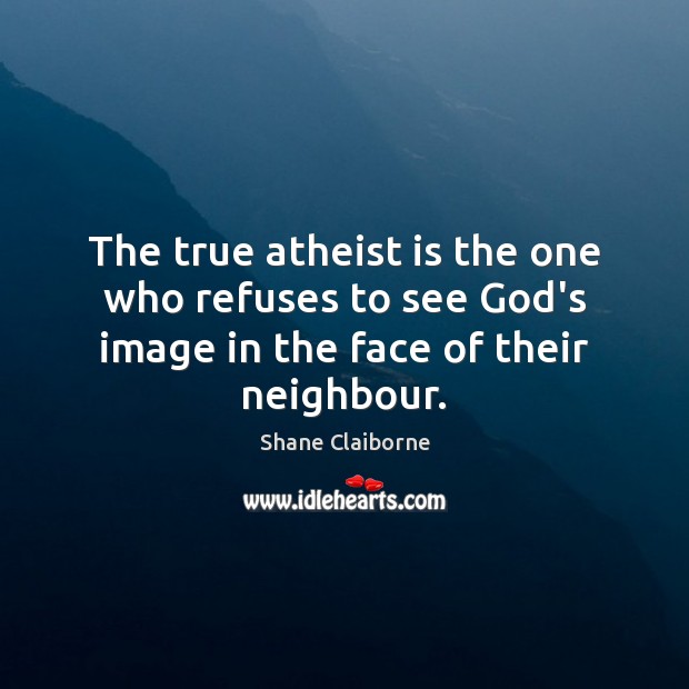 The true atheist is the one who refuses to see God’s image in the face of their neighbour. Image