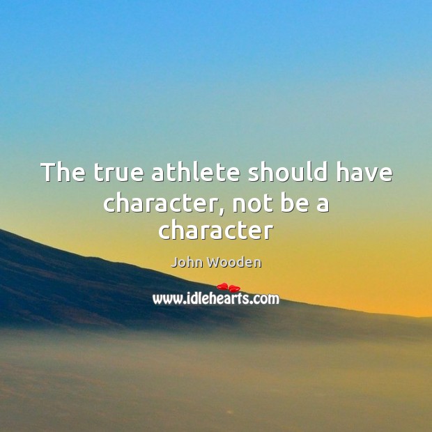 The true athlete should have character, not be a character Image