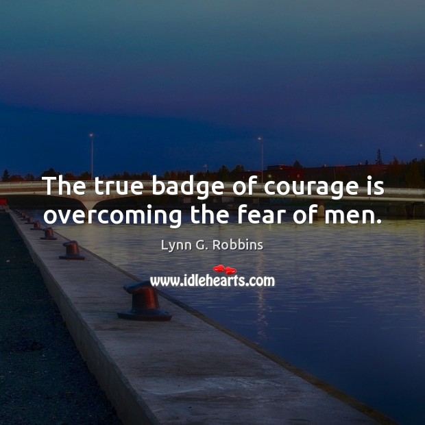 The true badge of courage is overcoming the fear of men. Lynn G. Robbins Picture Quote
