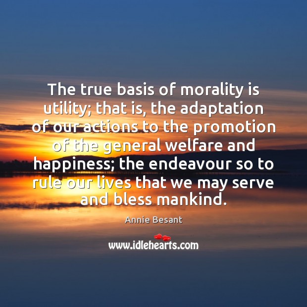 The true basis of morality is utility; that is, the adaptation of Annie Besant Picture Quote