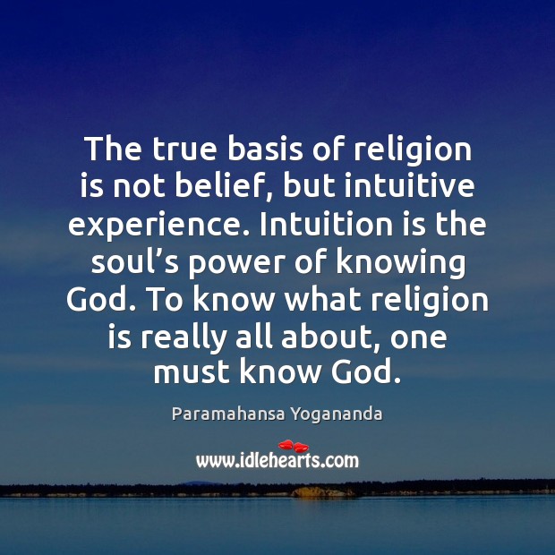 The true basis of religion is not belief, but intuitive experience. Intuition Paramahansa Yogananda Picture Quote
