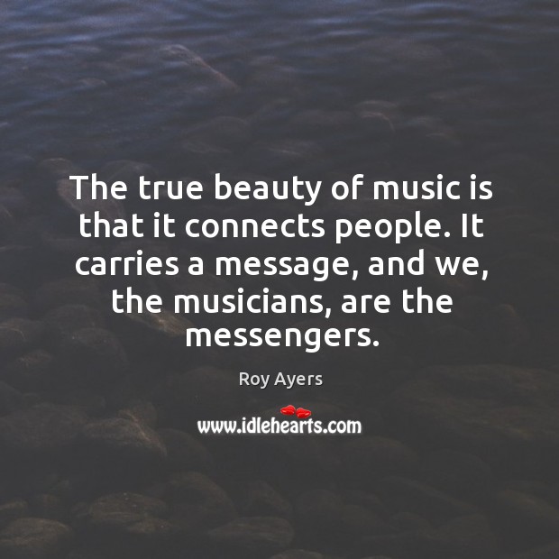 The true beauty of music is that it connects people. It carries Roy Ayers Picture Quote