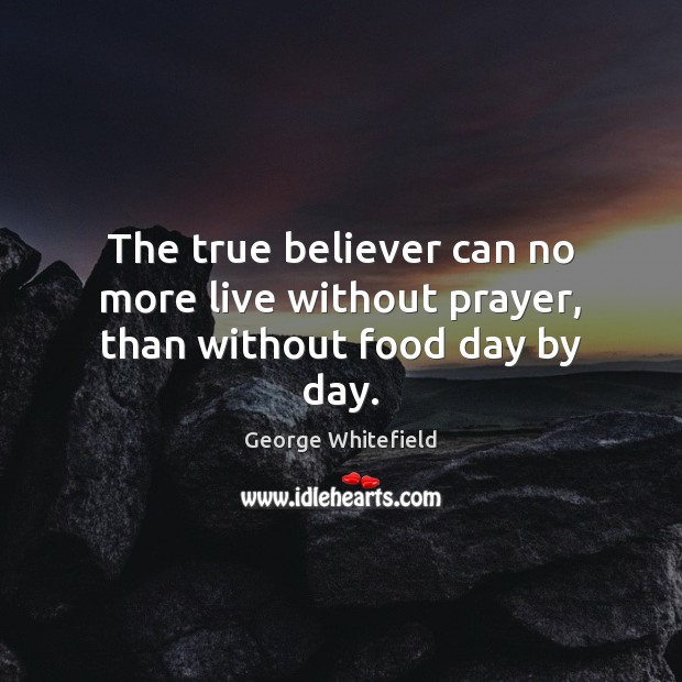 The true believer can no more live without prayer, than without food day by day. George Whitefield Picture Quote