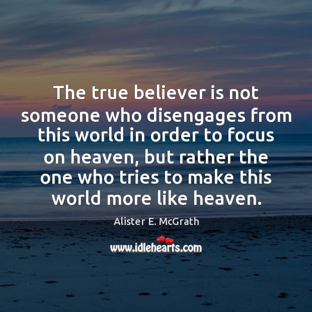 The true believer is not someone who disengages from this world in 