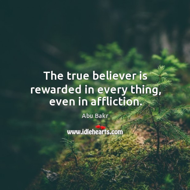 The true believer is rewarded in every thing, even in affliction. Abu Bakr Picture Quote