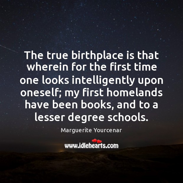 The true birthplace is that wherein for the first time one looks Marguerite Yourcenar Picture Quote