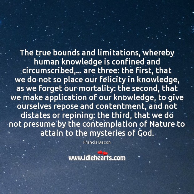 The true bounds and limitations, whereby human knowledge is confined and circumscribed,… Francis Bacon Picture Quote
