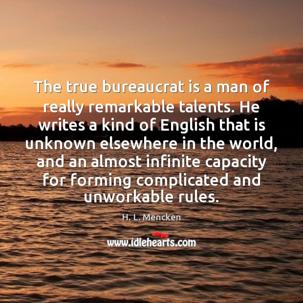 The true bureaucrat is a man of really remarkable talents. He writes H. L. Mencken Picture Quote
