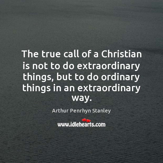 The true call of a Christian is not to do extraordinary things, Arthur Penrhyn Stanley Picture Quote