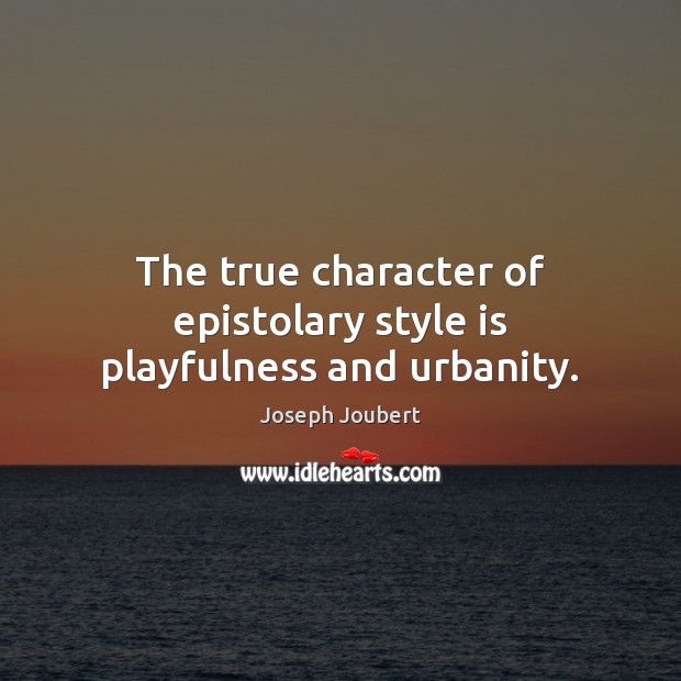 The true character of epistolary style is playfulness and urbanity. Joseph Joubert Picture Quote