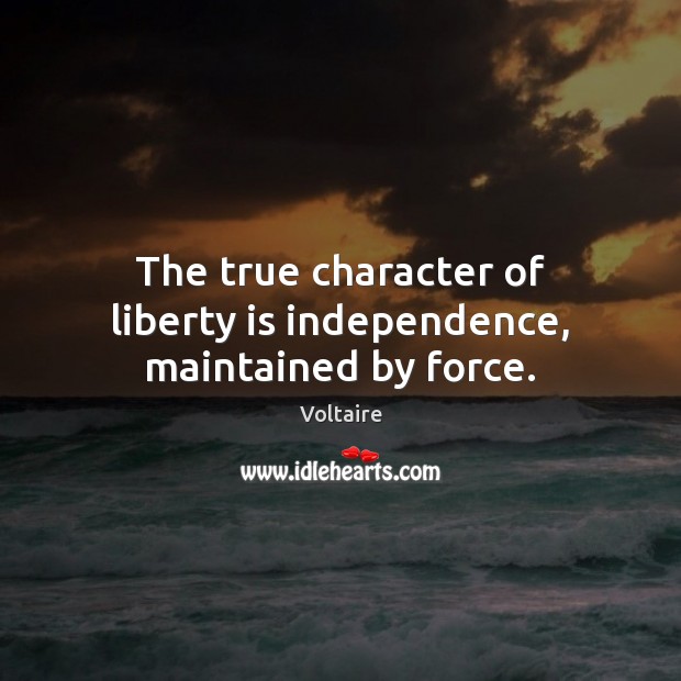 The true character of liberty is independence, maintained by force. Voltaire Picture Quote