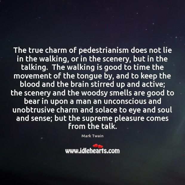 The true charm of pedestrianism does not lie in the walking, or Mark Twain Picture Quote