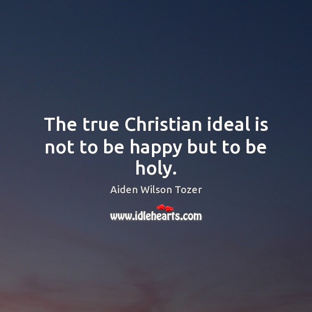 The true Christian ideal is not to be happy but to be holy. Image