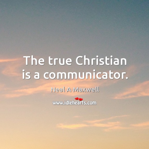 The true Christian is a communicator. Neal A Maxwell Picture Quote