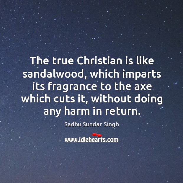 The true Christian is like sandalwood, which imparts its fragrance to the Image