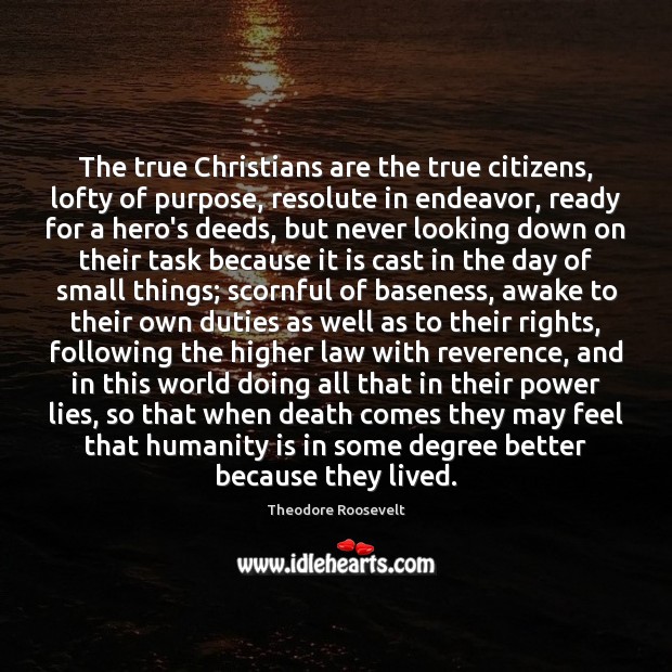 The true Christians are the true citizens, lofty of purpose, resolute in Theodore Roosevelt Picture Quote