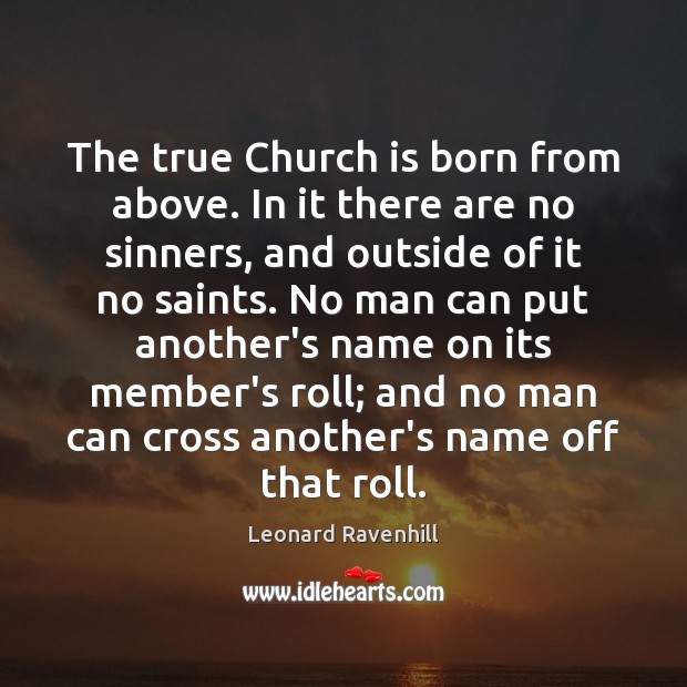 The true Church is born from above. In it there are no Leonard Ravenhill Picture Quote