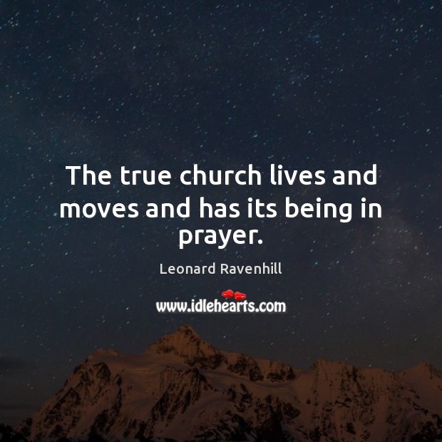 The true church lives and moves and has its being in prayer. Leonard Ravenhill Picture Quote