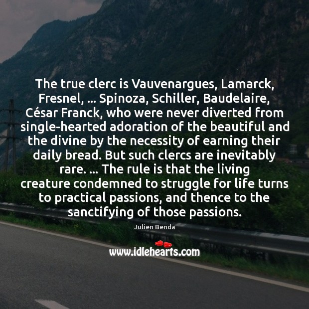The true clerc is Vauvenargues, Lamarck, Fresnel, … Spinoza, Schiller, Baudelaire, César 
