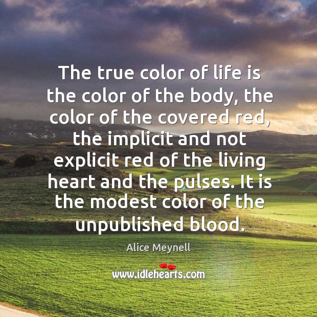 The true color of life is the color of the body, the color of the covered red Alice Meynell Picture Quote
