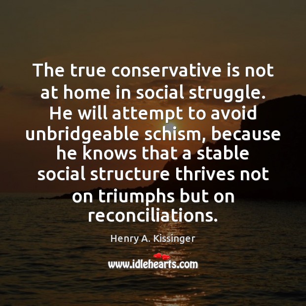 The true conservative is not at home in social struggle. He will Henry A. Kissinger Picture Quote