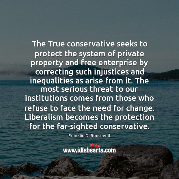 The True conservative seeks to protect the system of private property and Franklin D. Roosevelt Picture Quote