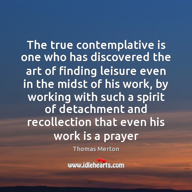 The true contemplative is one who has discovered the art of finding Thomas Merton Picture Quote