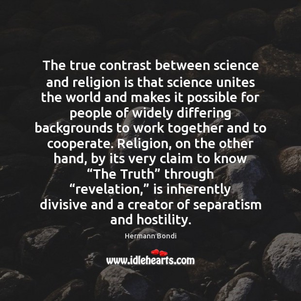 The true contrast between science and religion is that science unites the 