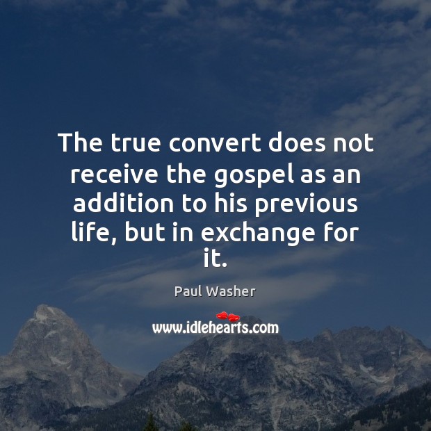 The true convert does not receive the gospel as an addition to Paul Washer Picture Quote