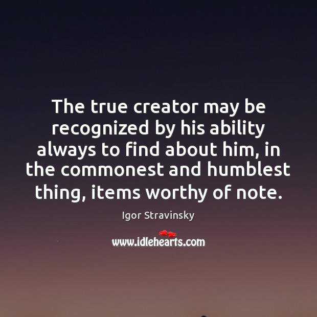 The true creator may be recognized by his ability always to find 