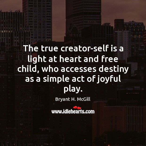 The true creator-self is a light at heart and free child, who Bryant H. McGill Picture Quote