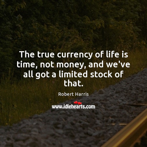 The true currency of life is time, not money, and we’ve all got a limited stock of that. Image
