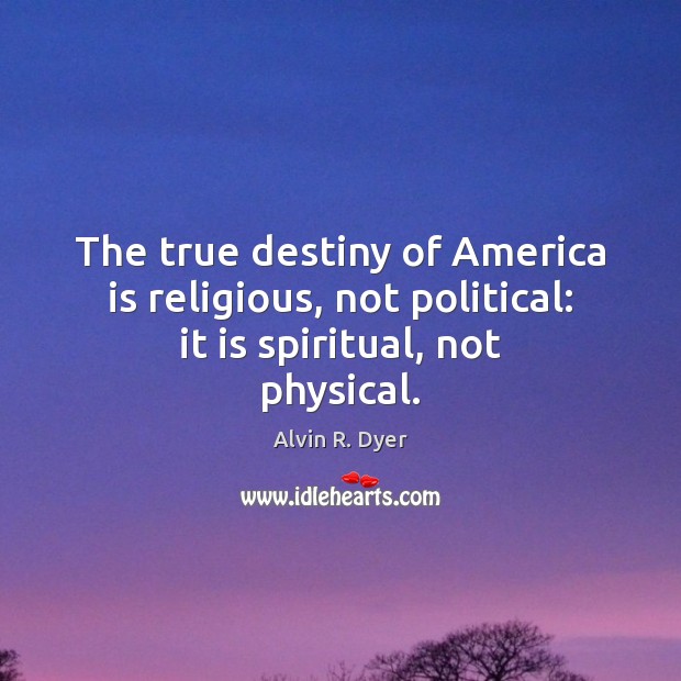 The true destiny of America is religious, not political: it is spiritual, not physical. Image