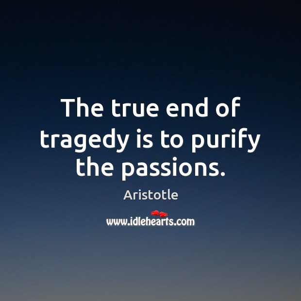 The true end of tragedy is to purify the passions. Aristotle Picture Quote