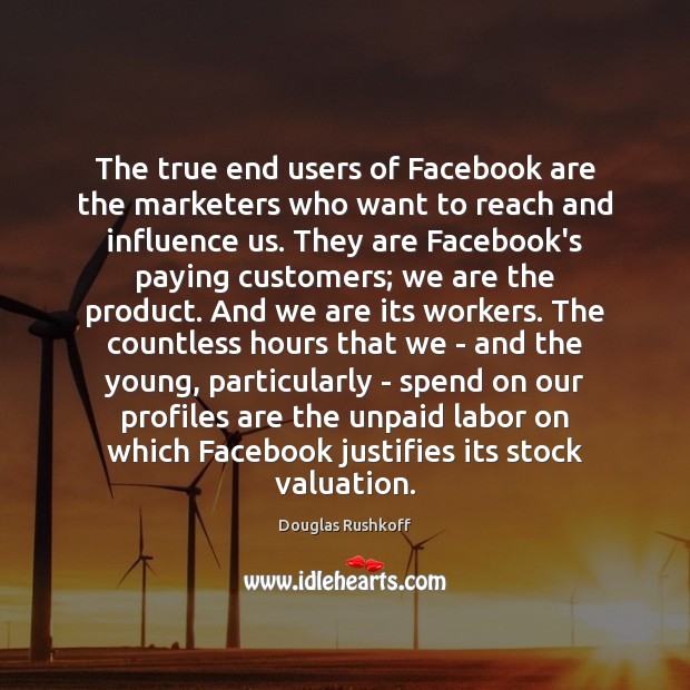 The true end users of Facebook are the marketers who want to Douglas Rushkoff Picture Quote