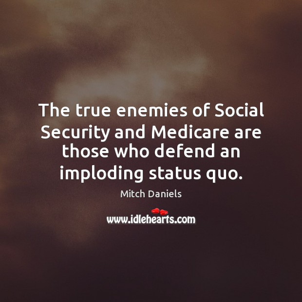The true enemies of Social Security and Medicare are those who defend Mitch Daniels Picture Quote