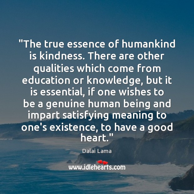 “The true essence of humankind is kindness. There are other qualities which Dalai Lama Picture Quote