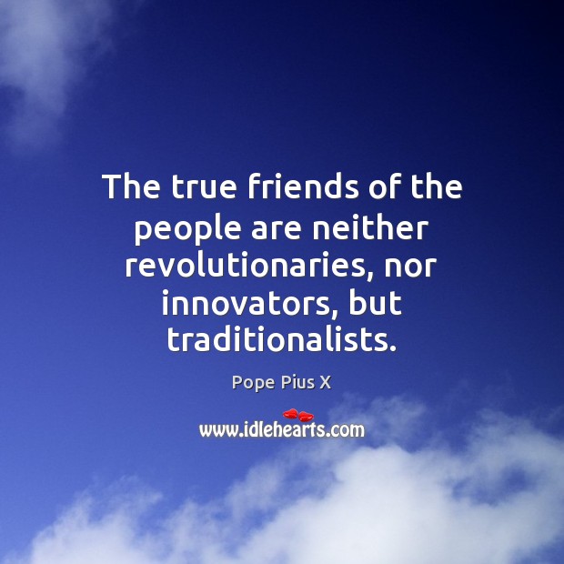 The true friends of the people are neither revolutionaries, nor innovators, but Pope Pius X Picture Quote