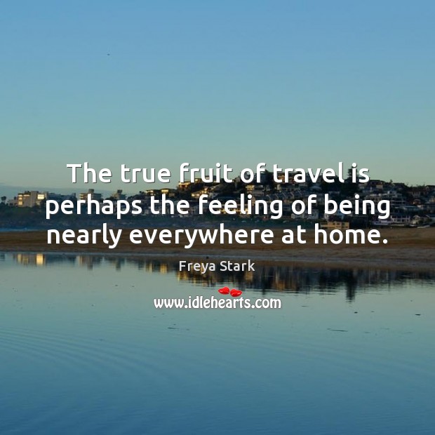 The true fruit of travel is perhaps the feeling of being nearly everywhere at home. Travel Quotes Image