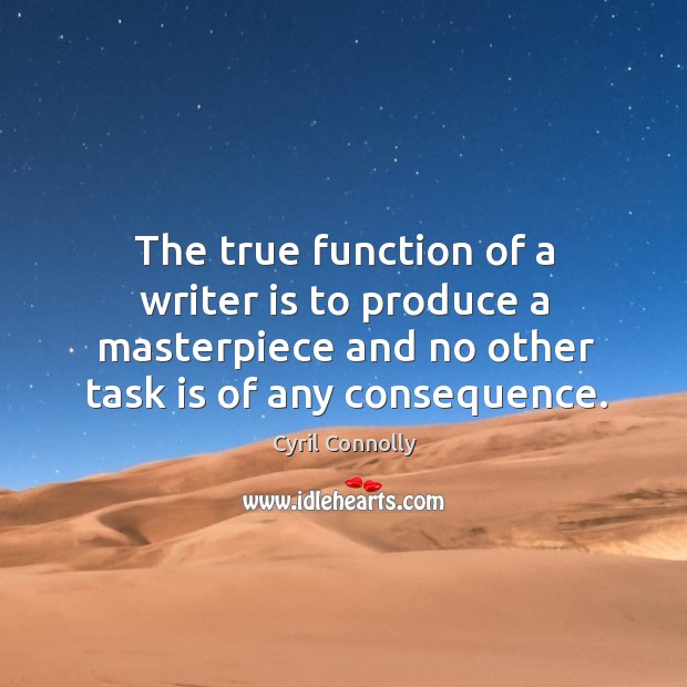 The true function of a writer is to produce a masterpiece and no other task is of any consequence. Cyril Connolly Picture Quote
