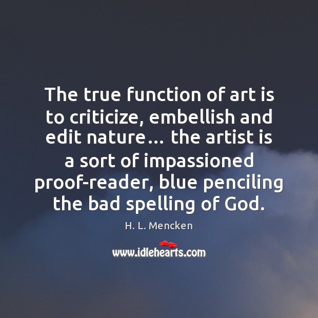 The true function of art is to criticize, embellish and edit nature… Image