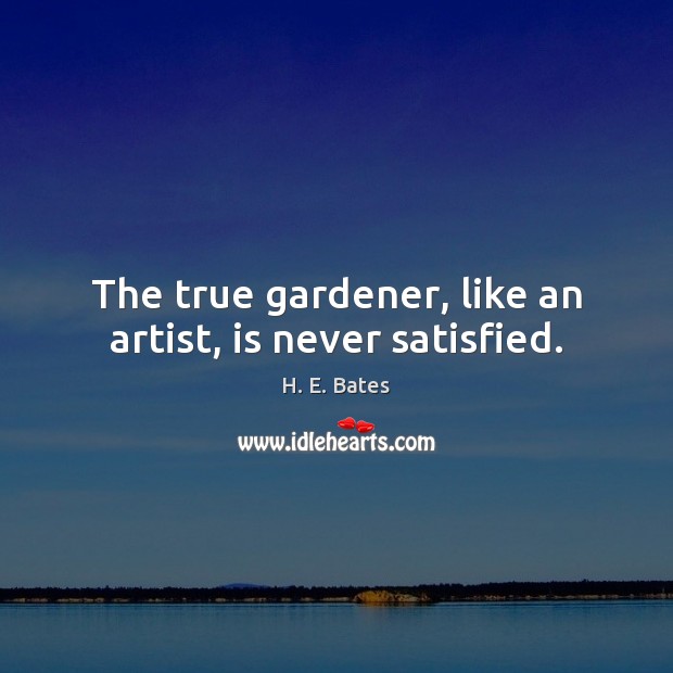 The true gardener, like an artist, is never satisfied. H. E. Bates Picture Quote