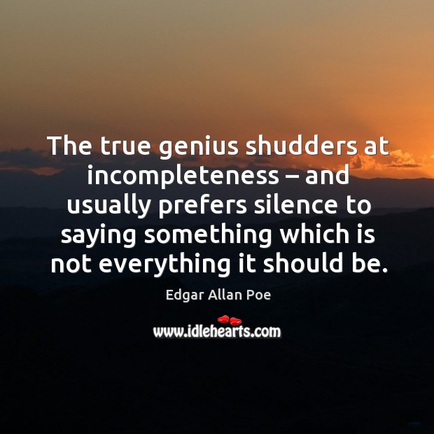 The true genius shudders at incompleteness – and usually prefers silence to saying Edgar Allan Poe Picture Quote