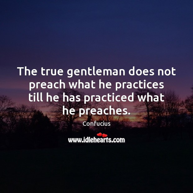 The true gentleman does not preach what he practices till he has Confucius Picture Quote