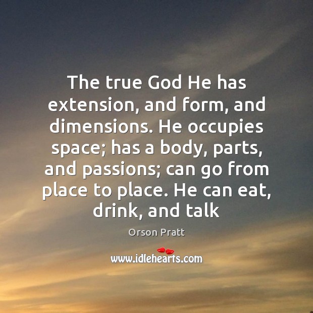 The true God He has extension, and form, and dimensions. He occupies Orson Pratt Picture Quote