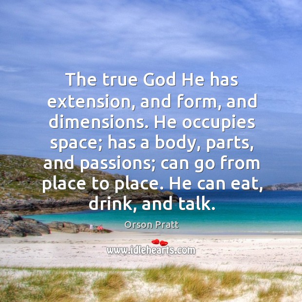 The true God he has extension, and form, and dimensions. Orson Pratt Picture Quote
