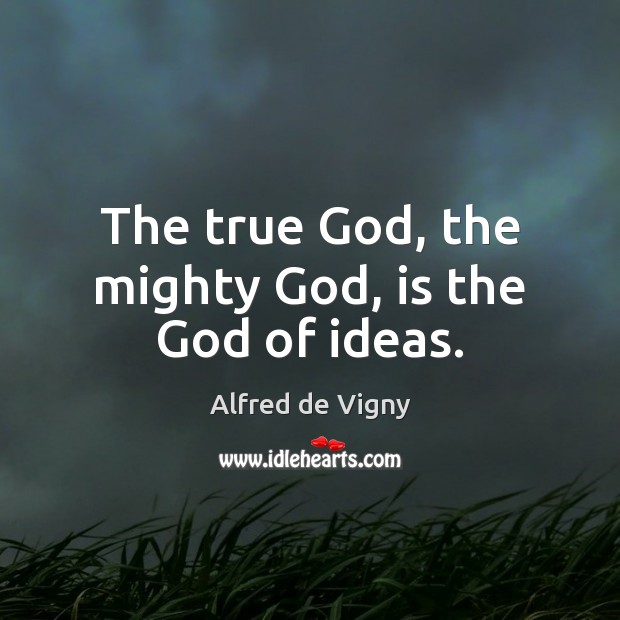 The true God, the mighty God, is the God of ideas. Image